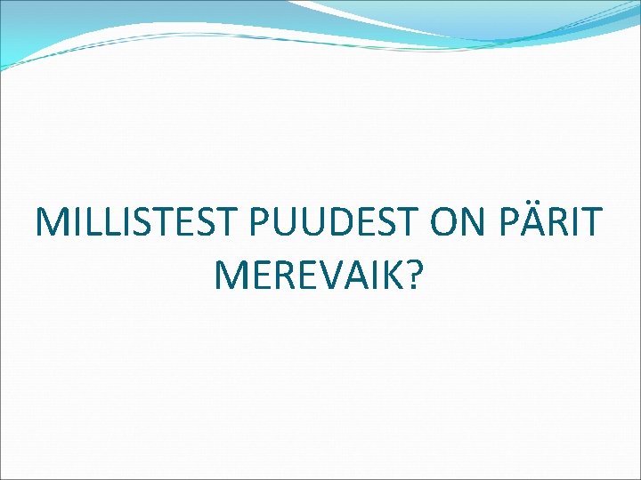 MILLISTEST PUUDEST ON PÄRIT MEREVAIK? 