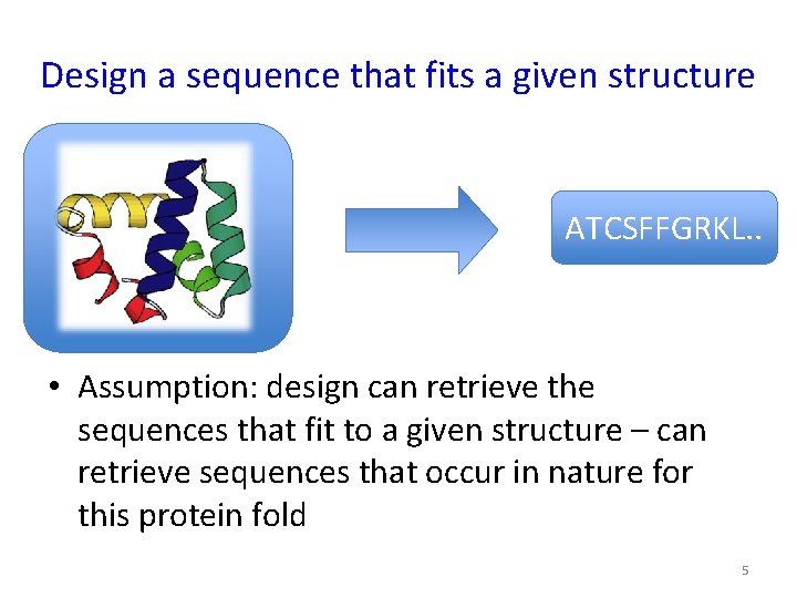 Design a sequence that fits a given structure ATCSFFGRKL. . • Assumption: design can