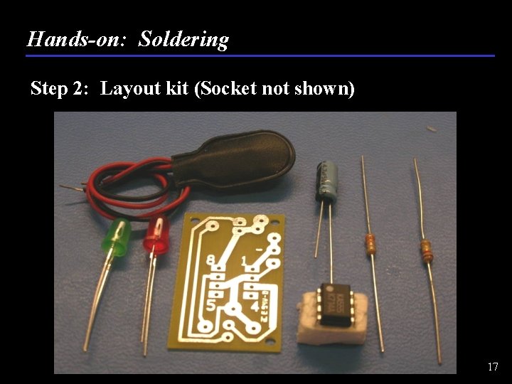 Hands-on: Soldering Step 2: Layout kit (Socket not shown) 17 