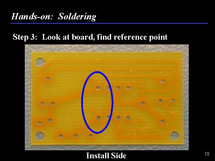 Hands-on: Soldering Step 3: Look at board, find reference point Install Side 18 