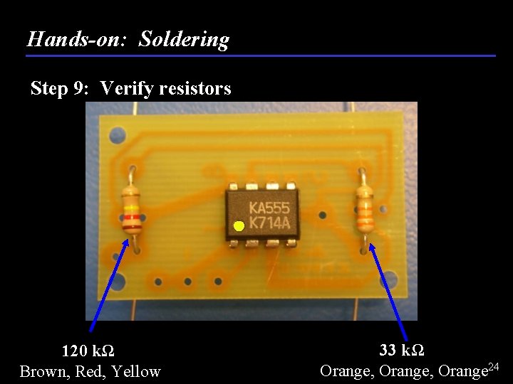 Hands-on: Soldering Step 9: Verify resistors 120 kΩ Brown, Red, Yellow 33 kΩ Orange,