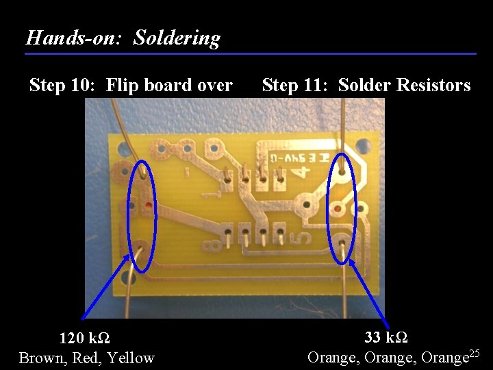 Hands-on: Soldering Step 10: Flip board over 120 kΩ Brown, Red, Yellow Step 11: