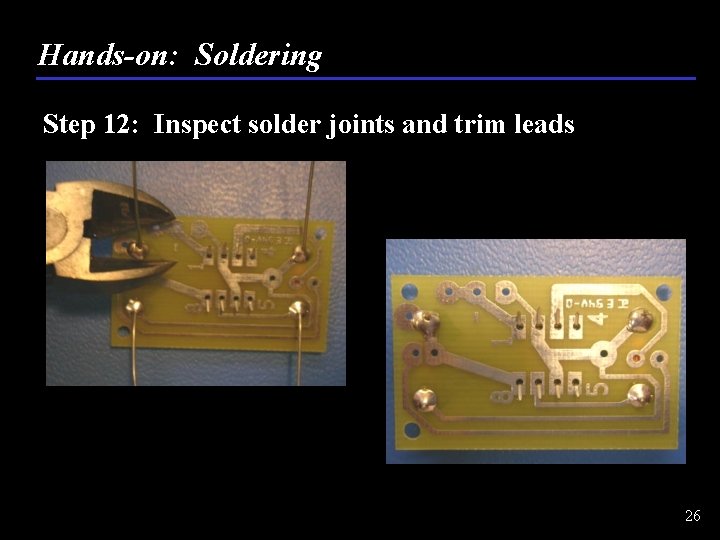 Hands-on: Soldering Step 12: Inspect solder joints and trim leads 26 