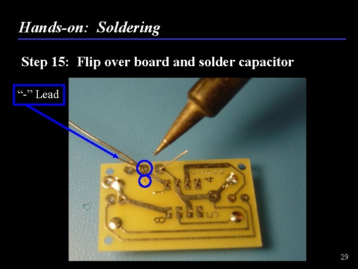 Hands-on: Soldering Step 15: Flip over board and solder capacitor “-” Lead 29 