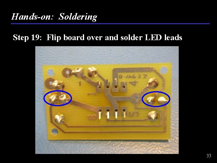 Hands-on: Soldering Step 19: Flip board over and solder LED leads 33 