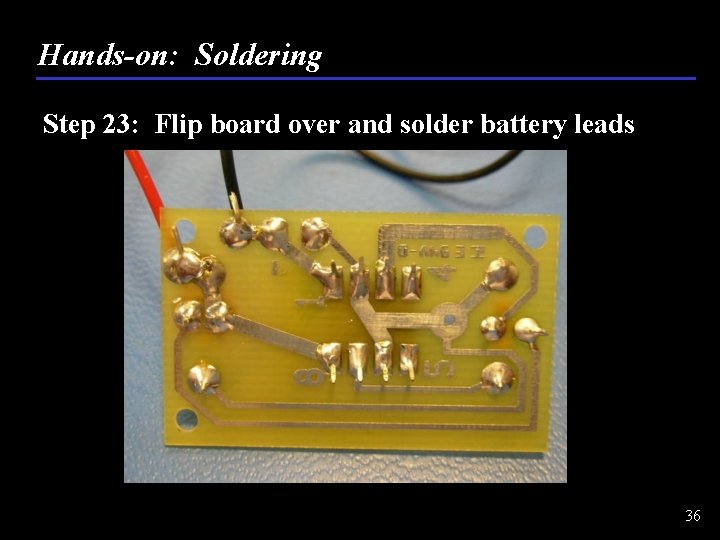 Hands-on: Soldering Step 23: Flip board over and solder battery leads 36 