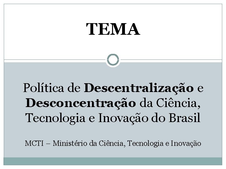 TEMA Política de Descentralização e Desconcentração da Ciência, Tecnologia e Inovação do Brasil MCTI