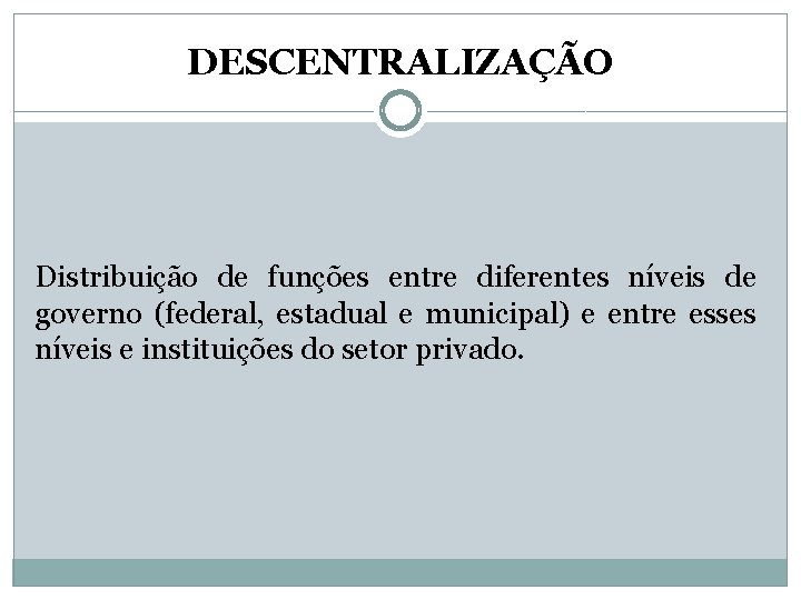 DESCENTRALIZAÇÃO Distribuição de funções entre diferentes níveis de governo (federal, estadual e municipal) e