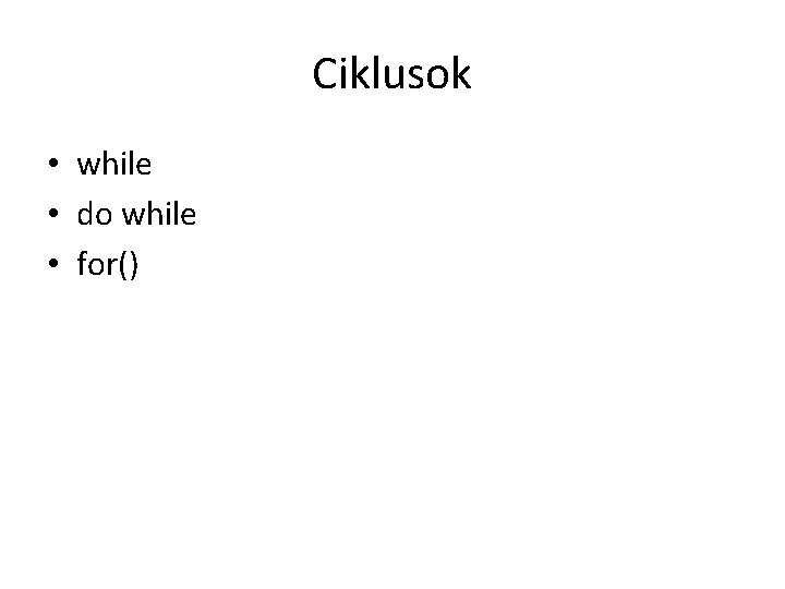 Ciklusok • while • do while • for() 