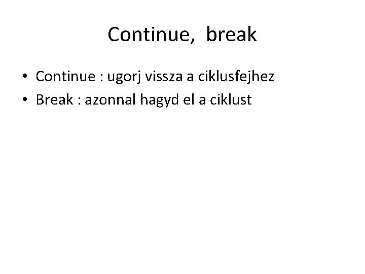 Continue, break • Continue : ugorj vissza a ciklusfejhez • Break : azonnal hagyd