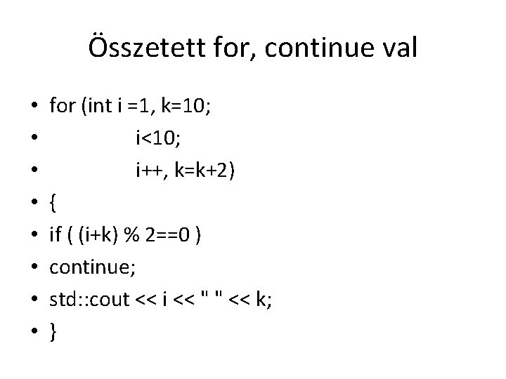 Összetett for, continue val • • for (int i =1, k=10; i<10; i++, k=k+2)