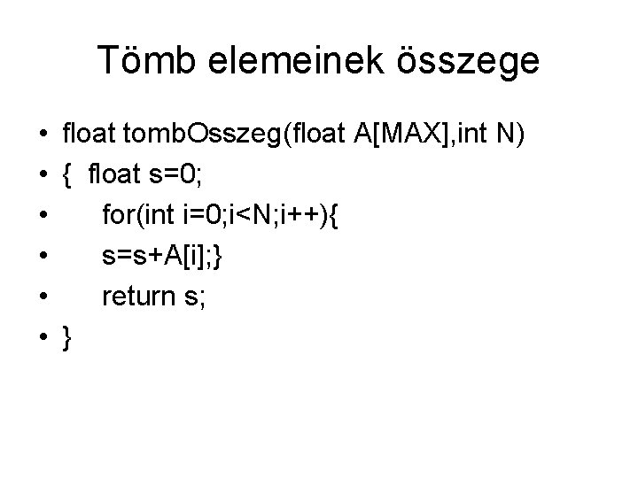 Tömb elemeinek összege • float tomb. Osszeg(float A[MAX], int N) • { float s=0;