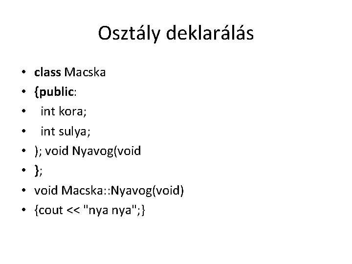 Osztály deklarálás • • class Macska {public: int kora; int sulya; ); void Nyavog(void