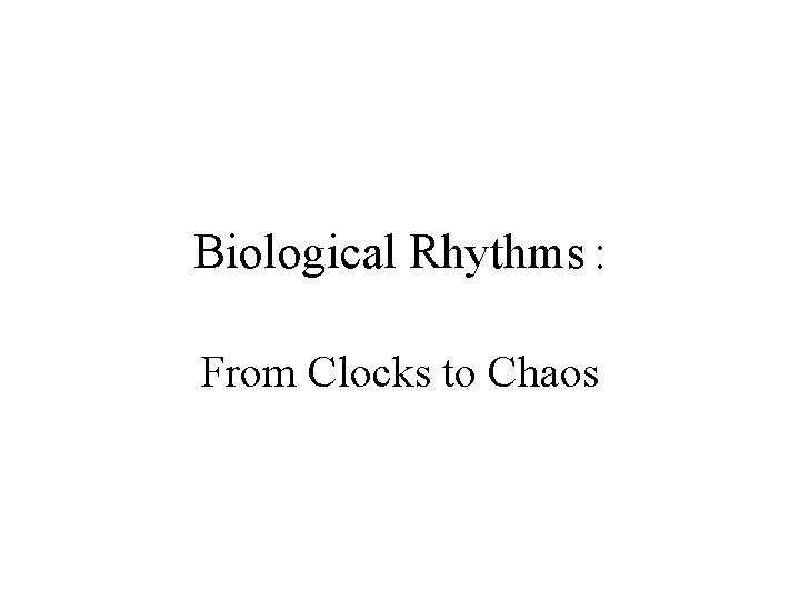 Biological Rhythms : From Clocks to Chaos 