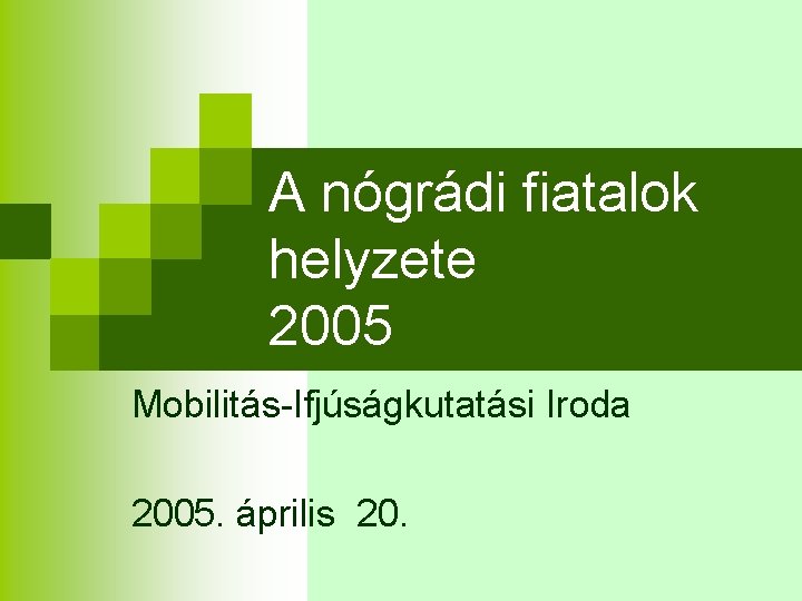 A nógrádi fiatalok helyzete 2005 Mobilitás-Ifjúságkutatási Iroda 2005. április 20. 