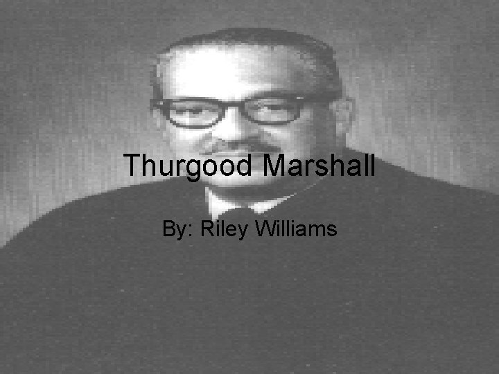 Thurgood Marshall By: Riley Williams 