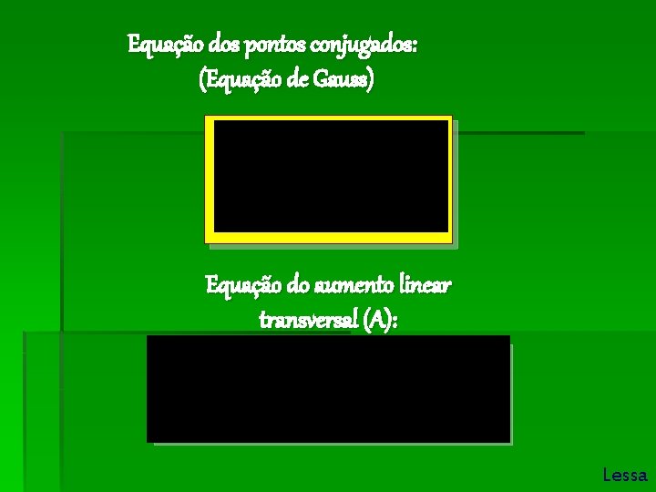 Equação dos pontos conjugados: (Equação de Gauss) Equação do aumento linear transversal (A): Lessa