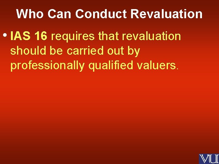 Who Can Conduct Revaluation • IAS 16 requires that revaluation should be carried out