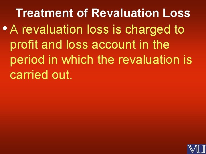 Treatment of Revaluation Loss • A revaluation loss is charged to profit and loss