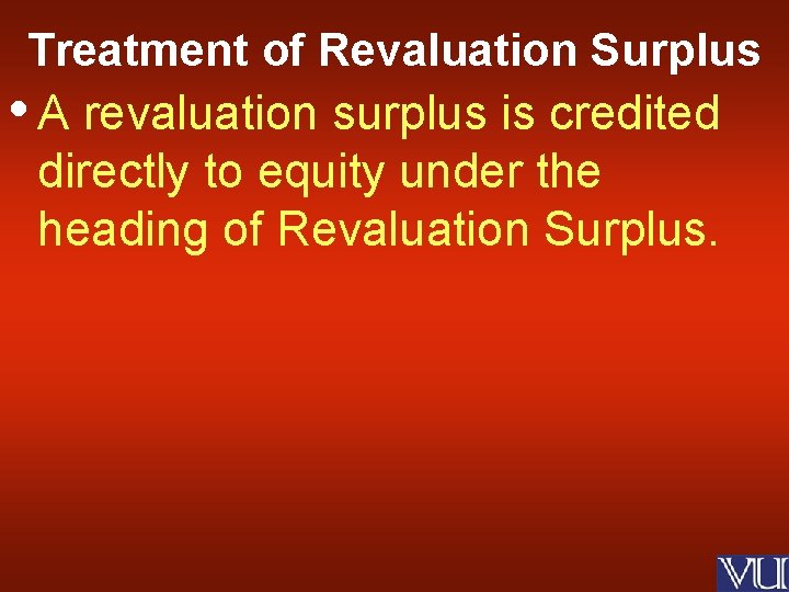 Treatment of Revaluation Surplus • A revaluation surplus is credited directly to equity under