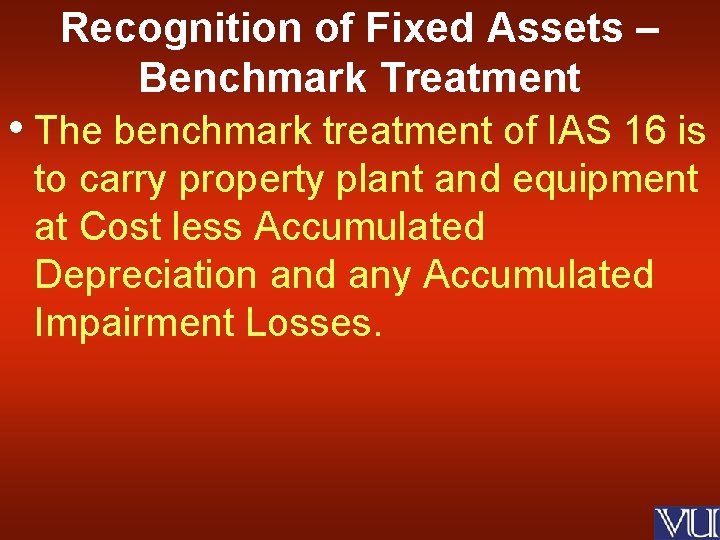 Recognition of Fixed Assets – Benchmark Treatment • The benchmark treatment of IAS 16