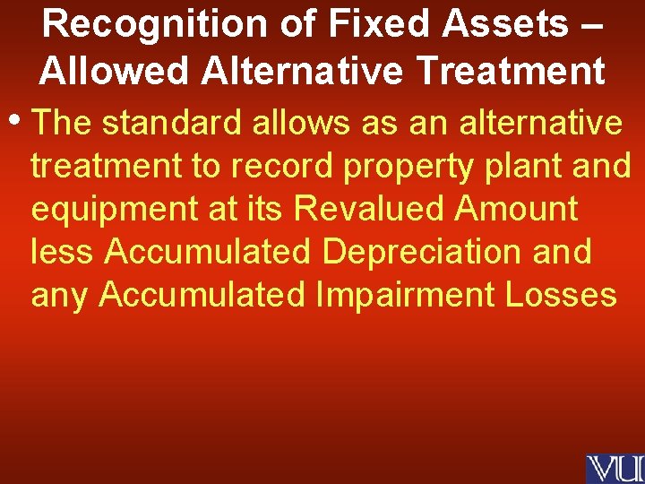 Recognition of Fixed Assets – Allowed Alternative Treatment • The standard allows as an