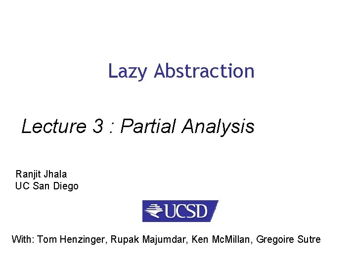 Lazy Abstraction Lecture 3 : Partial Analysis Ranjit Jhala UC San Diego With: Tom