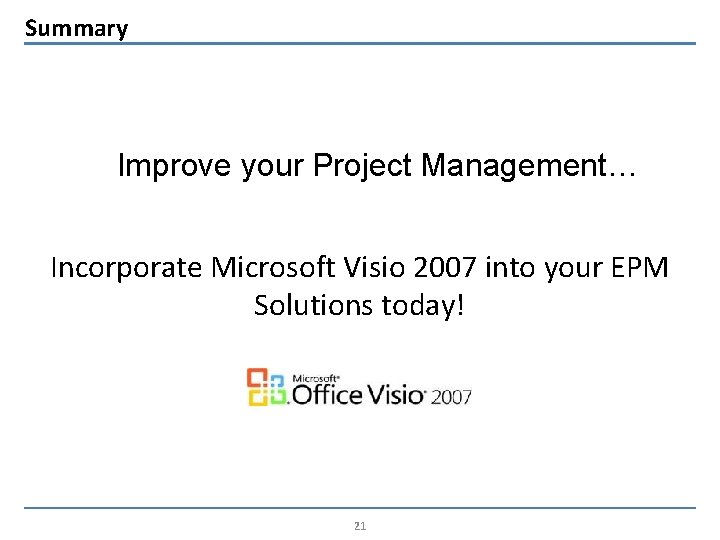 Summary Improve your Project Management… Incorporate Microsoft Visio 2007 into your EPM Solutions today!