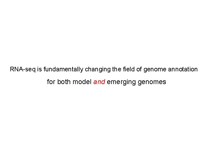 RNA-seq is fundamentally changing the field of genome annotation for both model and emerging RNA-seq is fundamentally changing the field of genome annotation for both model and emerging
