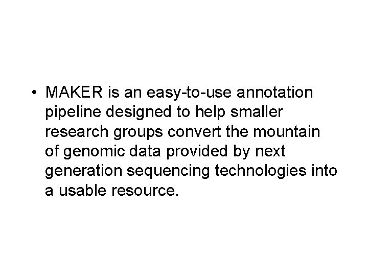 • MAKER is an easy-to-use annotation pipeline designed to help smaller research groups • MAKER is an easy-to-use annotation pipeline designed to help smaller research groups