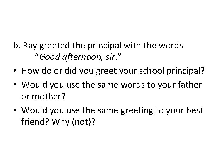 b. Ray greeted the principal with the words “Good afternoon, sir. ” • How