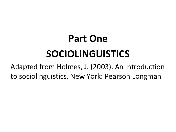 Part One SOCIOLINGUISTICS Adapted from Holmes, J. (2003). An introduction to sociolinguistics. New York: