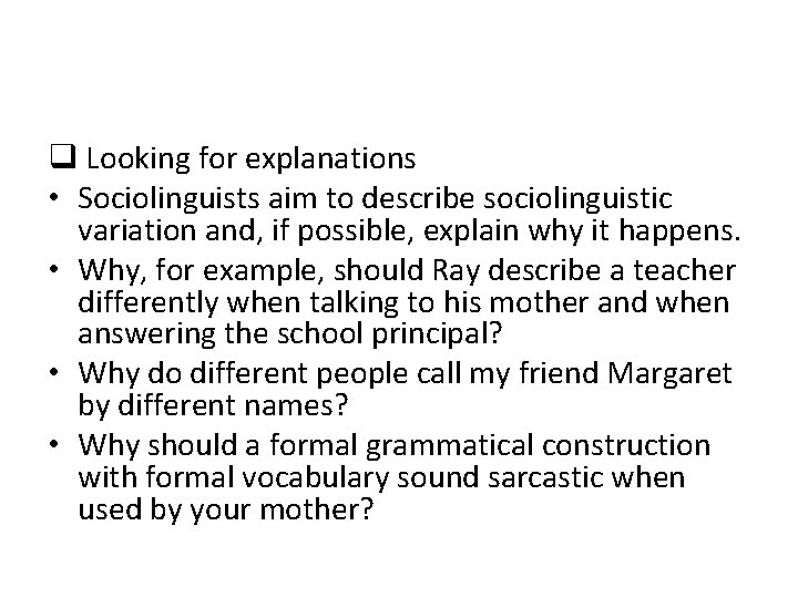 q Looking for explanations • Sociolinguists aim to describe sociolinguistic variation and, if possible,