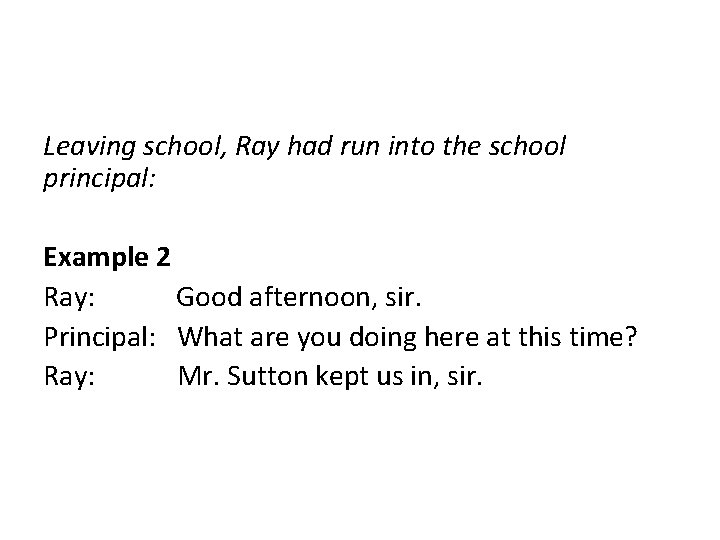 Leaving school, Ray had run into the school principal: Example 2 Ray: Good afternoon,