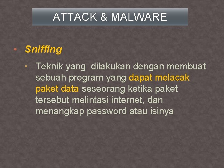 ATTACK & MALWARE • Sniffing • Teknik yang dilakukan dengan membuat sebuah program yang