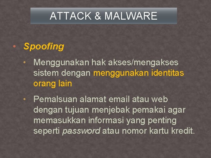 ATTACK & MALWARE • Spoofing • Menggunakan hak akses/mengakses sistem dengan menggunakan identitas orang