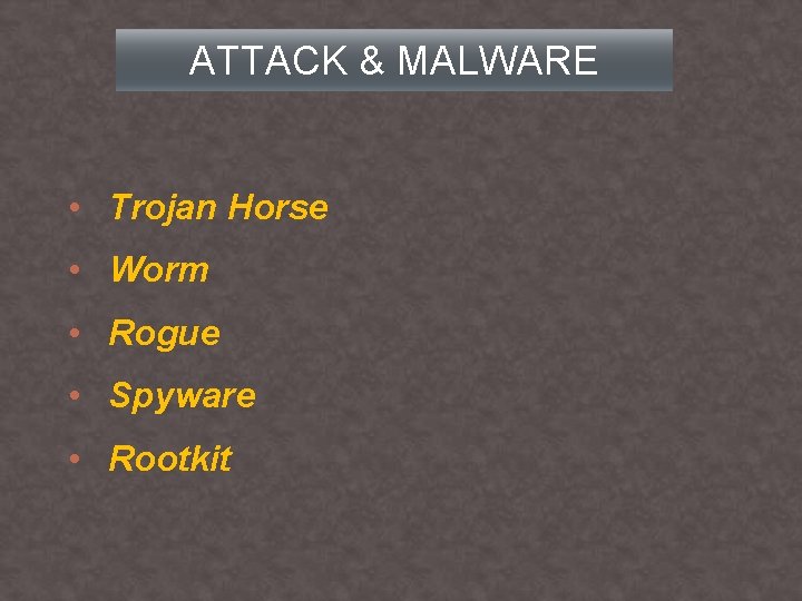 ATTACK & MALWARE • Trojan Horse • Worm • Rogue • Spyware • Rootkit