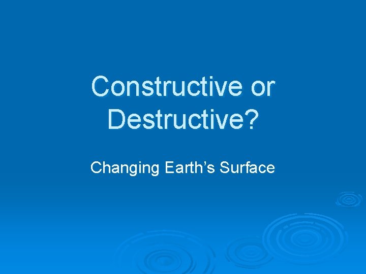 Constructive or Destructive? Changing Earth’s Surface 