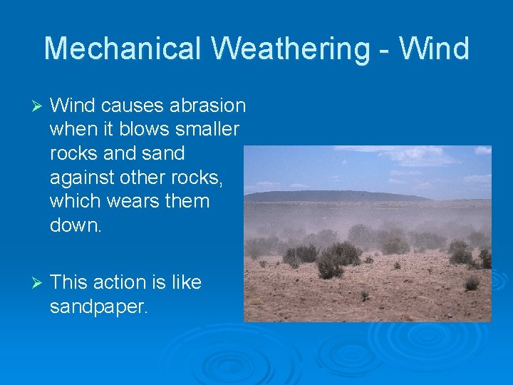 Mechanical Weathering - Wind Ø Wind causes abrasion when it blows smaller rocks and