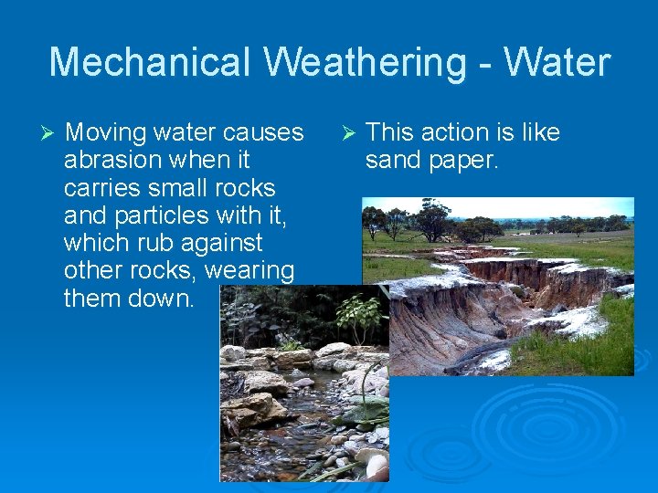 Mechanical Weathering - Water Ø Moving water causes abrasion when it carries small rocks