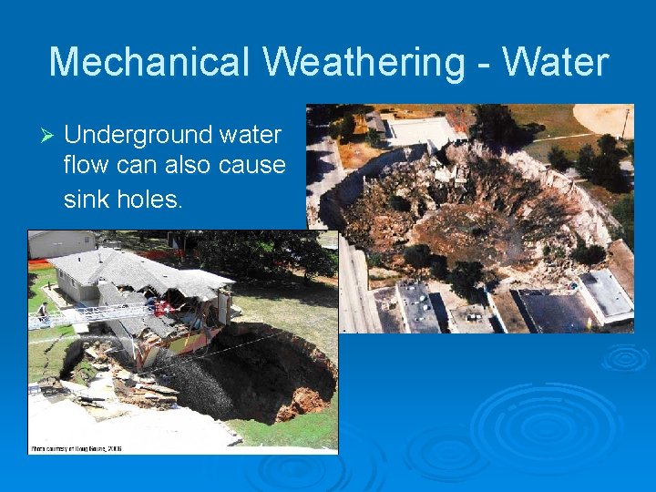 Mechanical Weathering - Water Ø Underground water flow can also cause sink holes. 