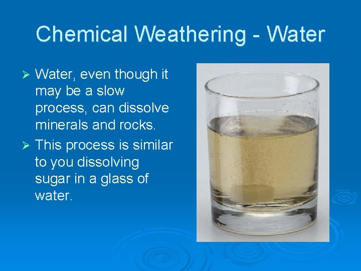 Chemical Weathering - Water, even though it may be a slow process, can dissolve