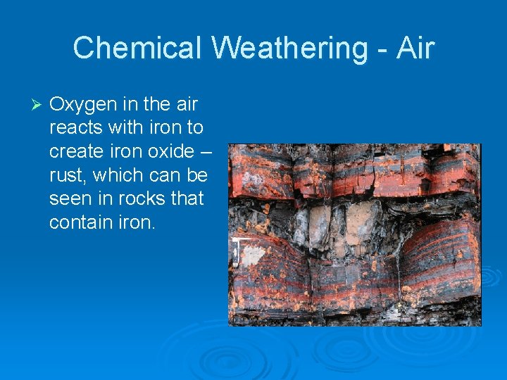 Chemical Weathering - Air Ø Oxygen in the air reacts with iron to create