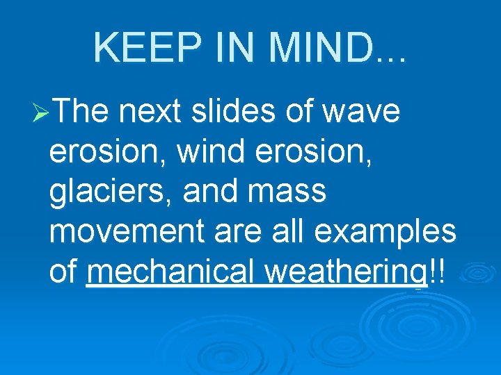 KEEP IN MIND. . . ØThe next slides of wave erosion, wind erosion, glaciers,