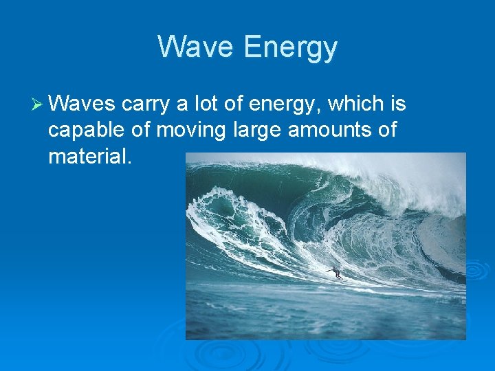 Wave Energy Ø Waves carry a lot of energy, which is capable of moving