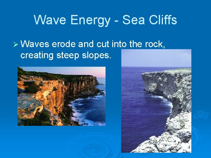 Wave Energy - Sea Cliffs Ø Waves erode and cut into the rock, creating