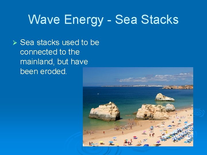 Wave Energy - Sea Stacks Ø Sea stacks used to be connected to the