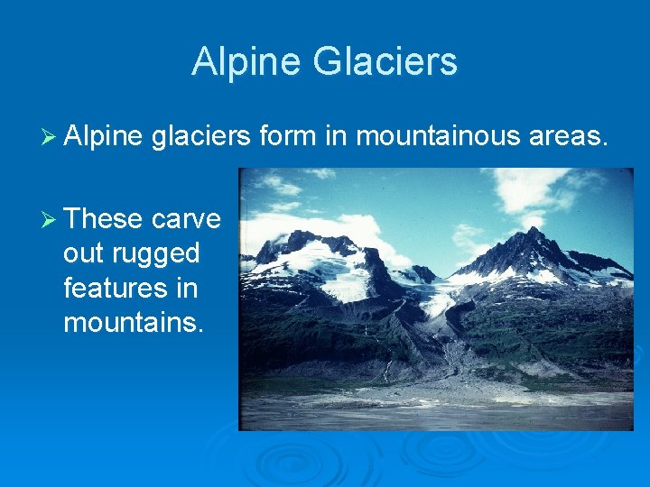 Alpine Glaciers Ø Alpine glaciers form in mountainous areas. Ø These carve out rugged