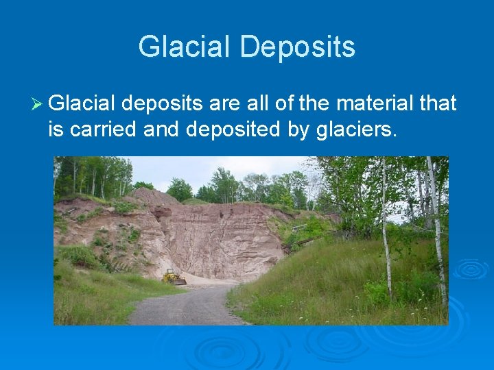 Glacial Deposits Ø Glacial deposits are all of the material that is carried and