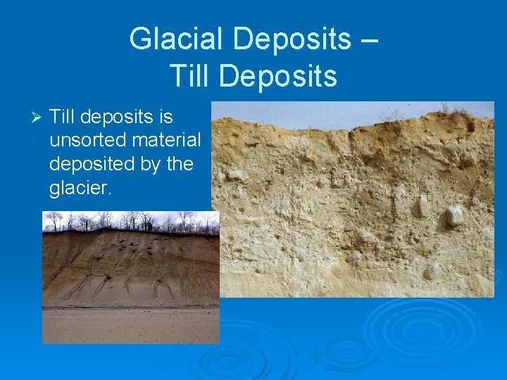 Glacial Deposits – Till Deposits Ø Till deposits is unsorted material deposited by the